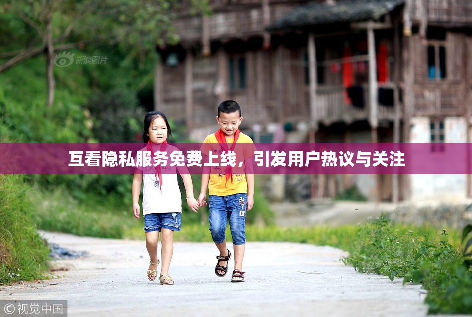 互看隐私服务免费上线，引发用户热议与关注