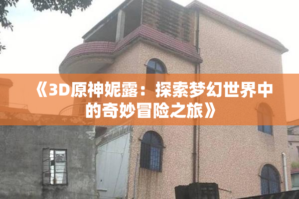 《3D原神妮露：探索梦幻世界中的奇妙冒险之旅》