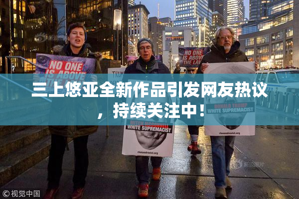 三上悠亚全新作品引发网友热议，持续关注中！