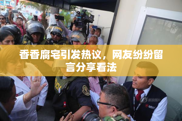 香香腐宅引发热议，网友纷纷留言分享看法