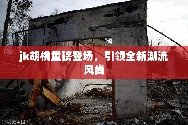 jk胡桃重磅登场，引领全新潮流风尚