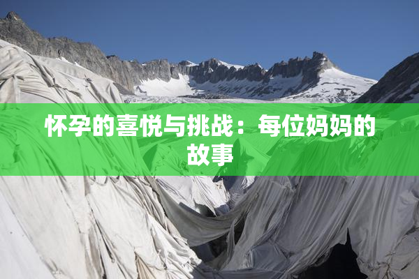 怀孕的喜悦与挑战：每位妈妈的故事