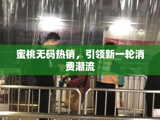 蜜桃无码热销，引领新一轮消费潮流