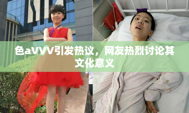 色aVVV引发热议，网友热烈讨论其文化意义