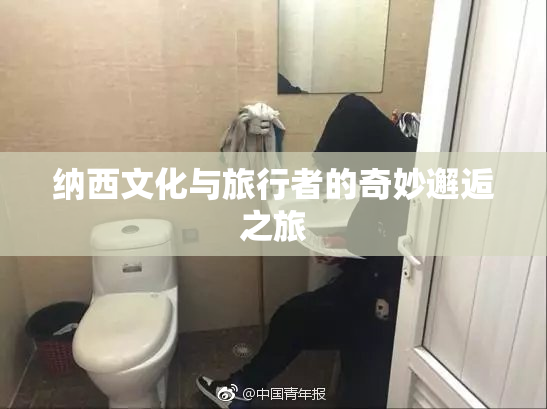 纳西文化与旅行者的奇妙邂逅之旅