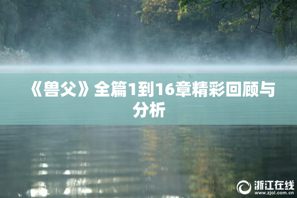 《兽父》全篇1到16章精彩回顾与分析