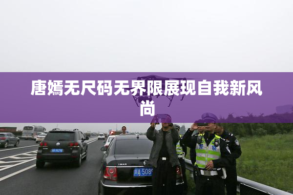 唐嫣无尺码无界限展现自我新风尚