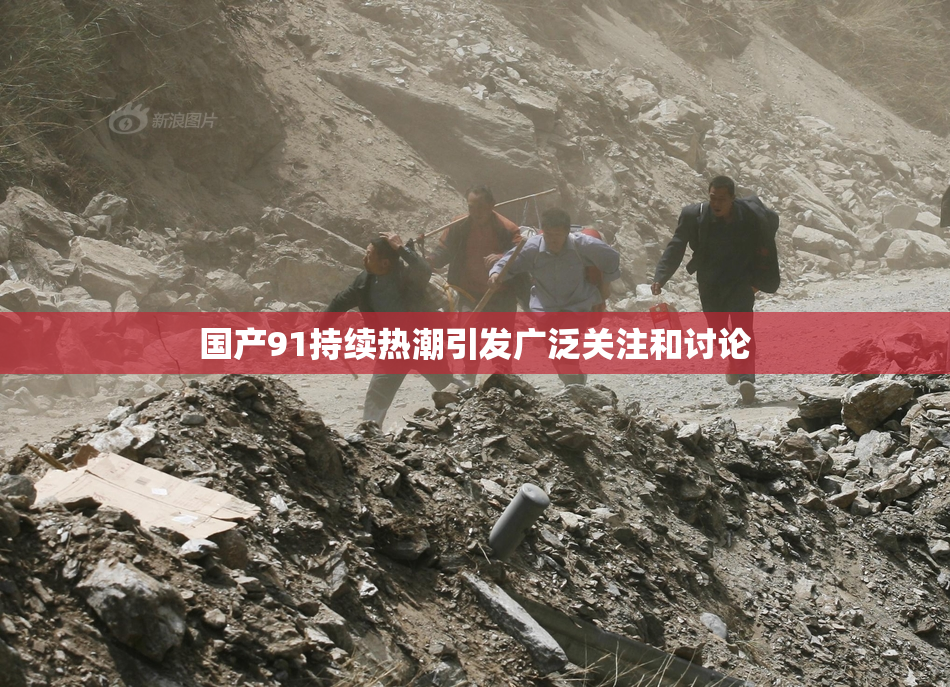 国产91持续热潮引发广泛关注和讨论