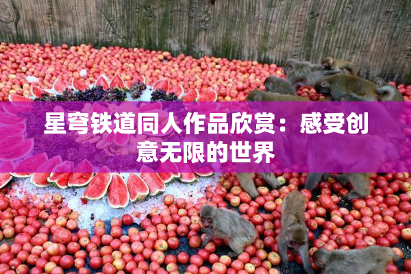 星穹铁道同人作品欣赏：感受创意无限的世界
