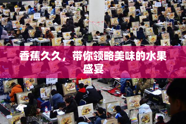 香蕉久久，带你领略美味的水果盛宴