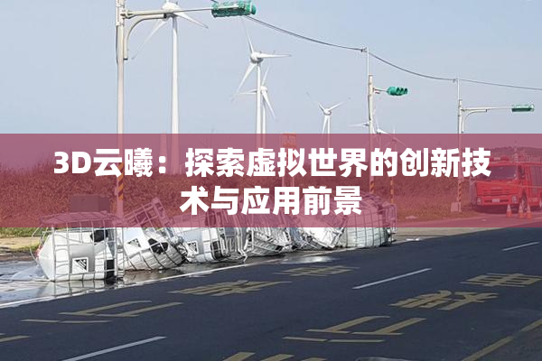 3D云曦：探索虚拟世界的创新技术与应用前景