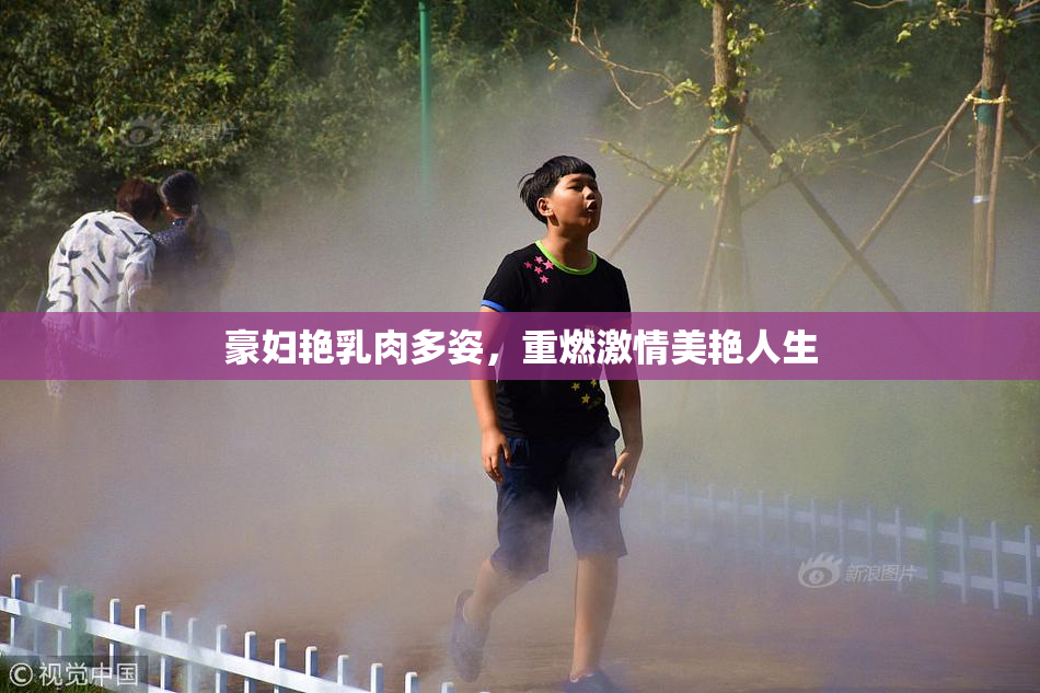 豪妇艳乳肉多姿，重燃激情美艳人生