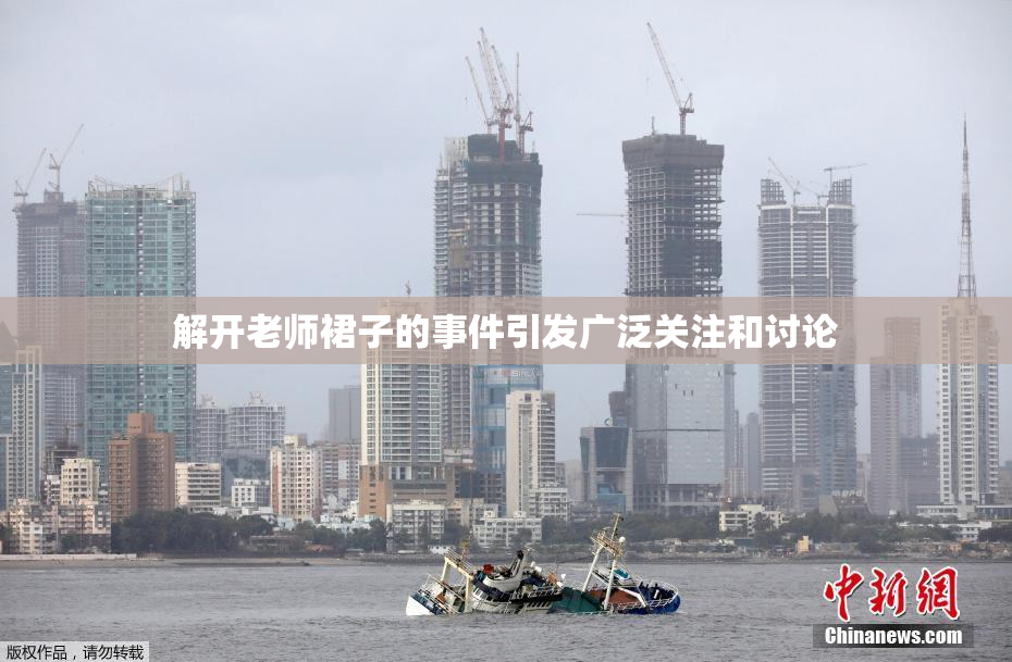 解开老师裙子的事件引发广泛关注和讨论