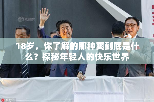 18岁，你了解的那种爽到底是什么？探秘年轻人的快乐世界