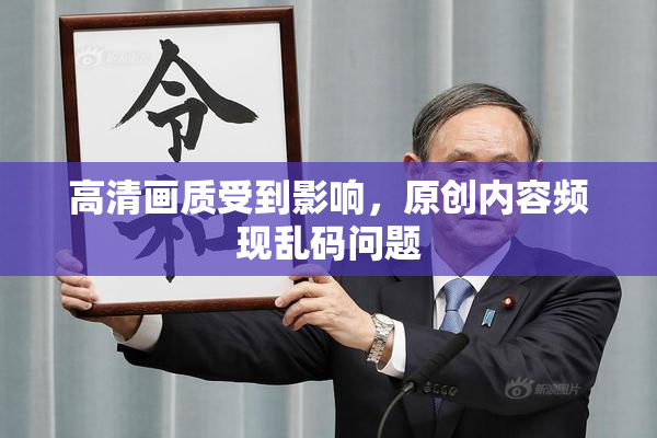 高清画质受到影响，原创内容频现乱码问题