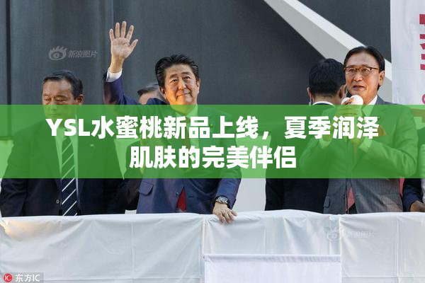 YSL水蜜桃新品上线，夏季润泽肌肤的完美伴侣