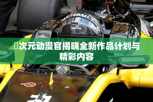 囧次元动漫官揭晓全新作品计划与精彩内容