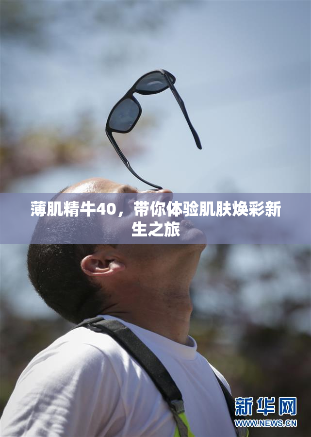 薄肌精牛40，带你体验肌肤焕彩新生之旅