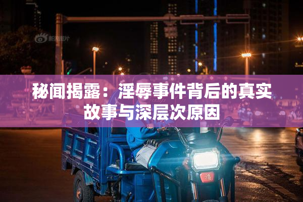 秘闻揭露：淫辱事件背后的真实故事与深层次原因