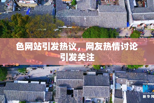 色网站引发热议，网友热情讨论引发关注