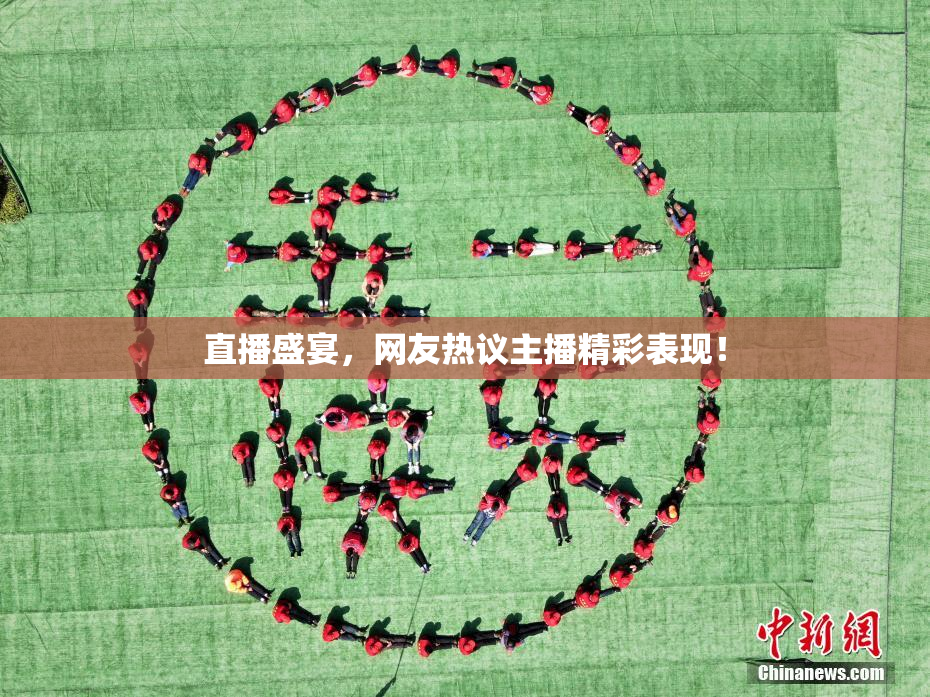 直播盛宴，网友热议主播精彩表现！