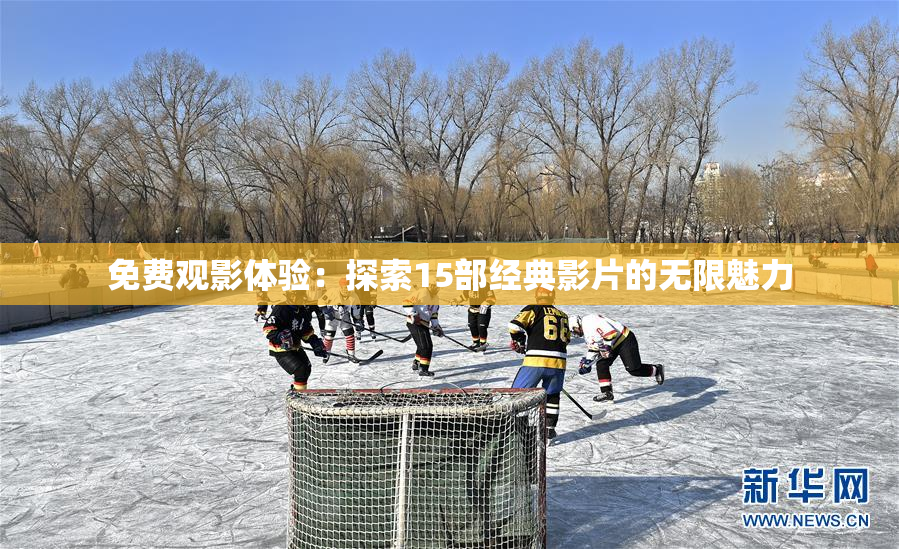 免费观影体验：探索15部经典影片的无限魅力