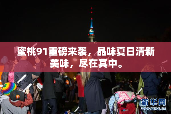 蜜桃91重磅来袭，品味夏日清新美味，尽在其中。