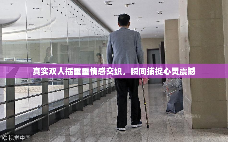 真实双人插重重情感交织，瞬间捕捉心灵震撼