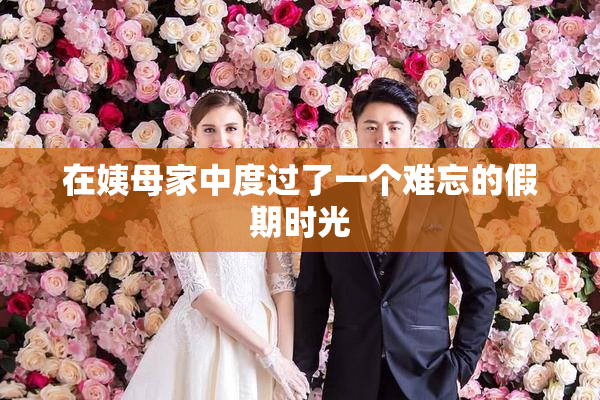 在姨母家中度过了一个难忘的假期时光
