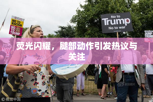 荧光闪耀，腿部动作引发热议与关注