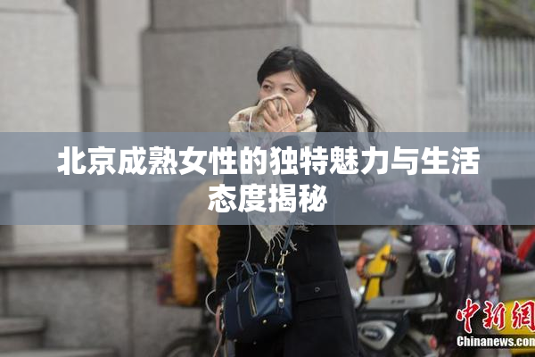 北京成熟女性的独特魅力与生活态度揭秘