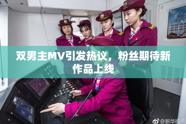 双男主MV引发热议，粉丝期待新作品上线
