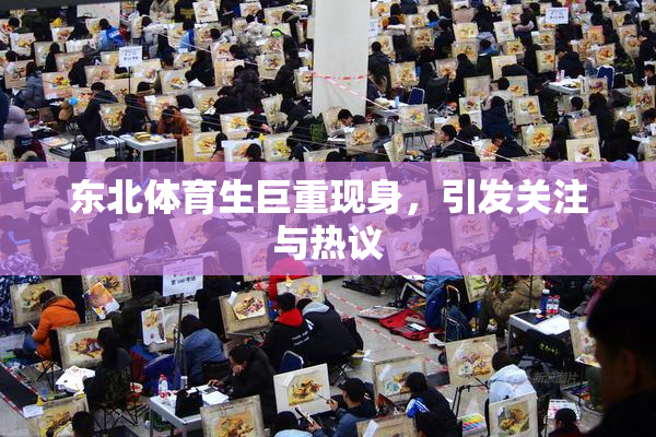 东北体育生巨重现身，引发关注与热议