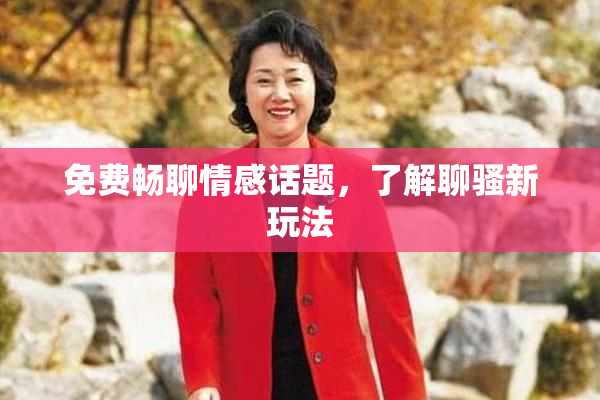 免费畅聊情感话题，了解聊骚新玩法