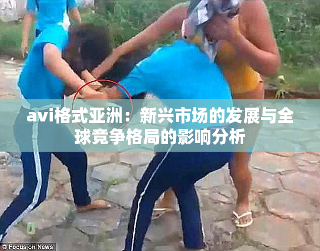 avi格式亚洲：新兴市场的发展与全球竞争格局的影响分析