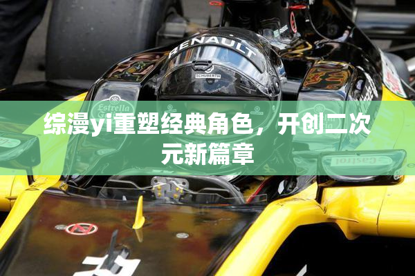综漫yi重塑经典角色，开创二次元新篇章