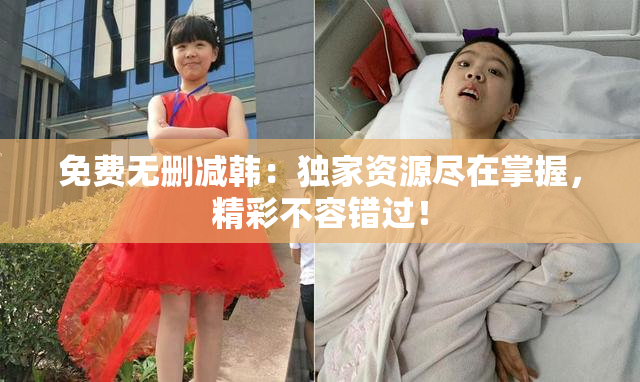 免费无删减韩：独家资源尽在掌握，精彩不容错过！