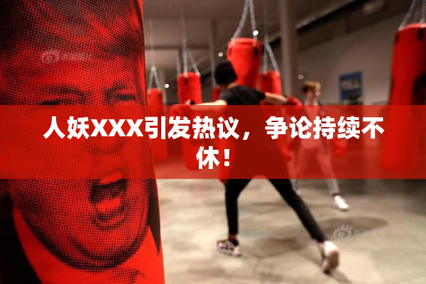 人妖XXX引发热议，争论持续不休！