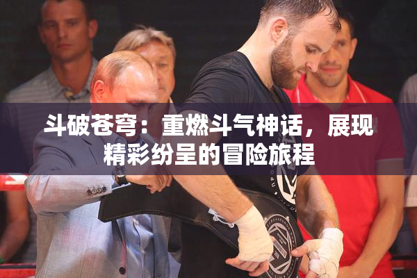斗破苍穹：重燃斗气神话，展现精彩纷呈的冒险旅程