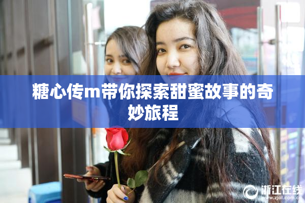 糖心传m带你探索甜蜜故事的奇妙旅程