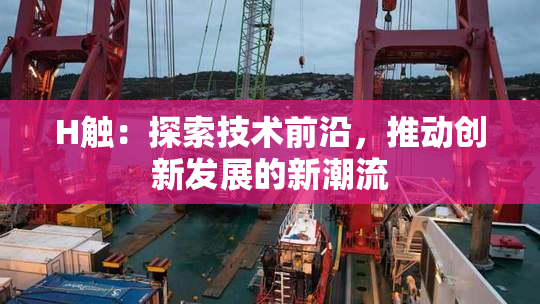 H触：探索技术前沿，推动创新发展的新潮流