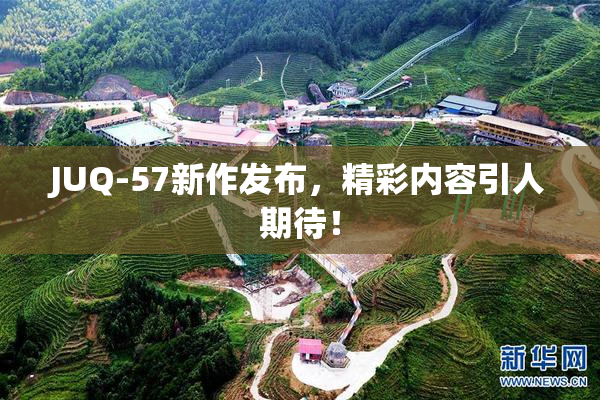 JUQ-57新作发布，精彩内容引人期待！