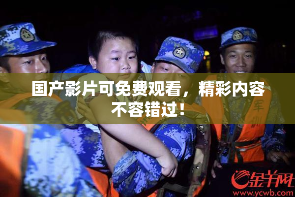 国产影片可免费观看，精彩内容不容错过！