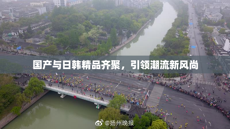 国产与日韩精品齐聚，引领潮流新风尚