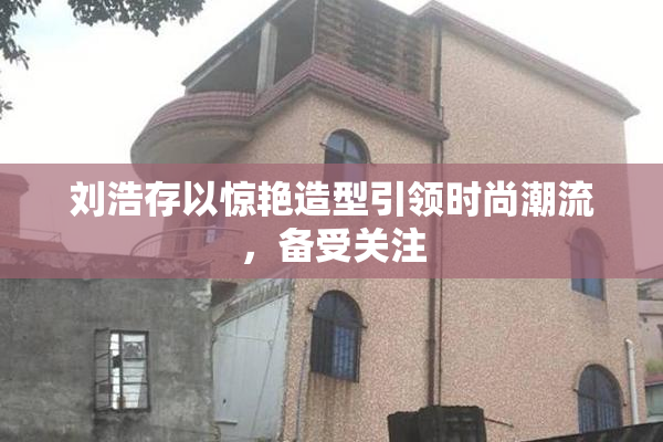 刘浩存以惊艳造型引领时尚潮流，备受关注
