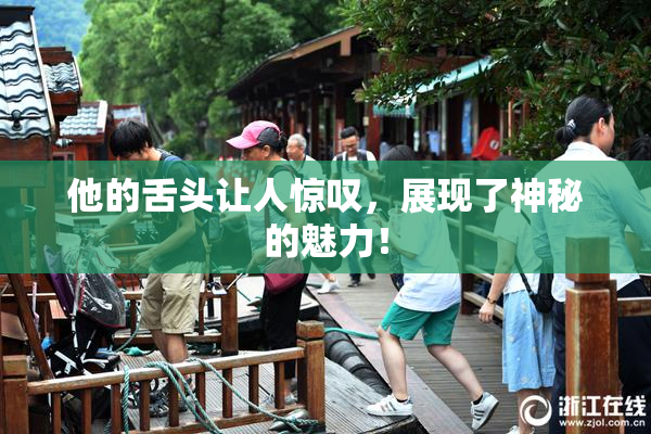 他的舌头让人惊叹，展现了神秘的魅力！