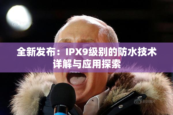 全新发布：IPX9级别的防水技术详解与应用探索