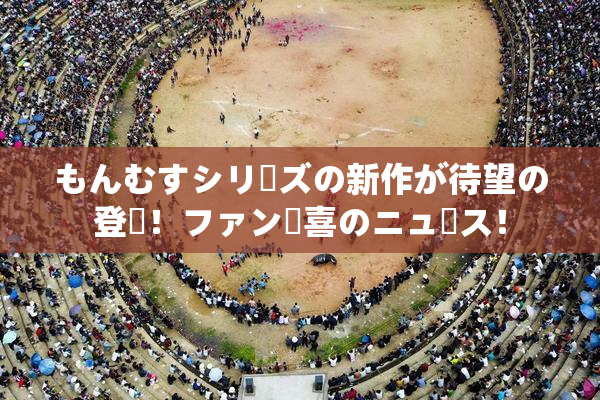 もんむすシリーズの新作が待望の登場！ファン歓喜のニュース！