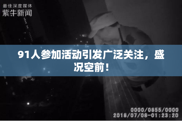 91人参加活动引发广泛关注，盛况空前！