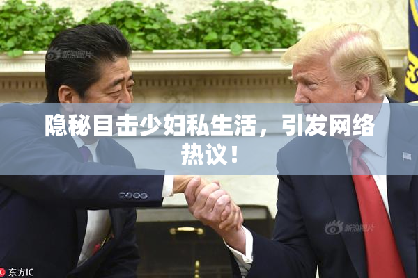隐秘目击少妇私生活，引发网络热议！